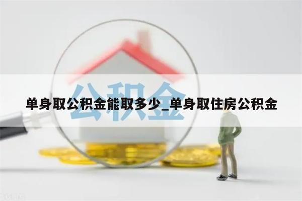 单身取公积金能取多少_单身取住房公积金